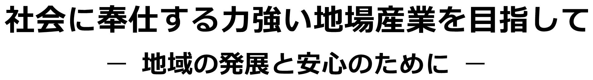 社会に奉仕する力強い地場産業を目指して 地域の発展と安心のために
